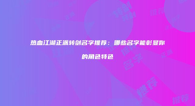 热血江湖正派转剑名字推荐：哪些名字能彰显你的角色特色