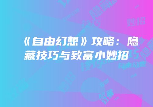 《自由幻想》攻略：隐藏技巧与致富小妙招