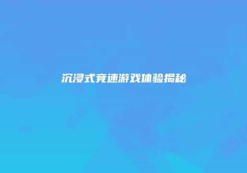 沉浸式竞速游戏体验揭秘