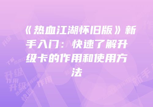 《热血江湖怀旧版》新手入门:快速了解升级卡的作用和使用方法