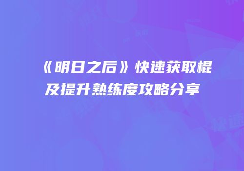 《明日之后》快速获取棍及提升熟练度攻略分享