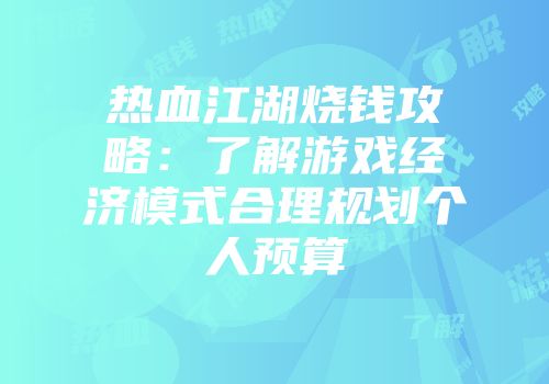 热血江湖烧钱攻略：了解游戏经济模式合理规划个人预算