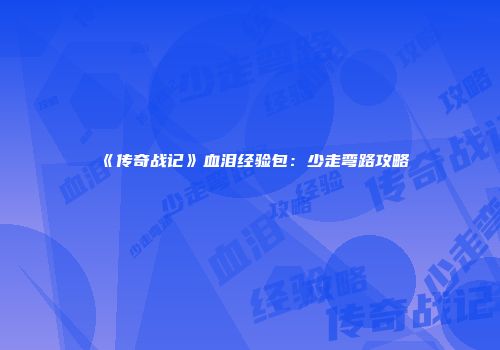 《传奇战记》血泪经验包：少走弯路攻略