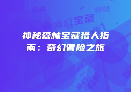 神秘森林宝藏猎人指南：奇幻冒险之旅