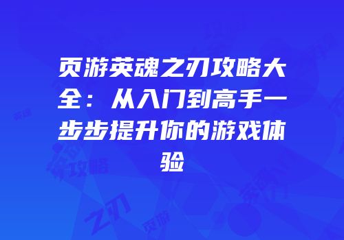 页游英魂之刃攻略大全:从入门到高手一步步提升你的游戏体验