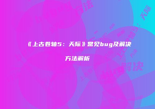 《上古卷轴5：天际》常见bug及解决方法解析
