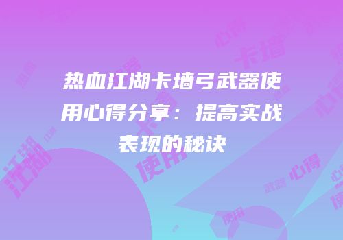热血江湖卡墙弓武器使用心得分享:提高实战表现的秘诀