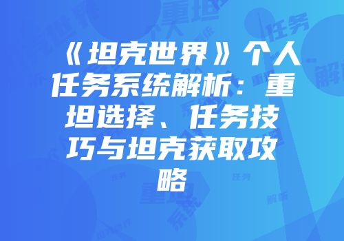 《坦克世界》个人任务系统解析：重坦选择、任务技巧与坦克获取攻略