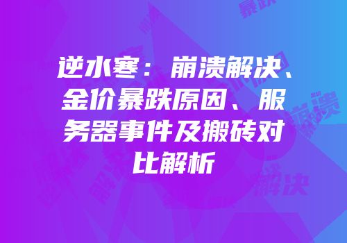 逆水寒：崩溃解决、金价暴跌原因、服务器事件及搬砖对比解析