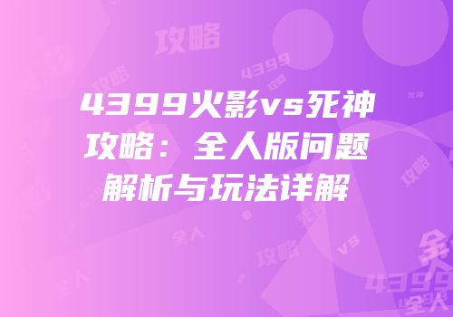4399火影vs死神攻略：全人版问题解析与玩法详解