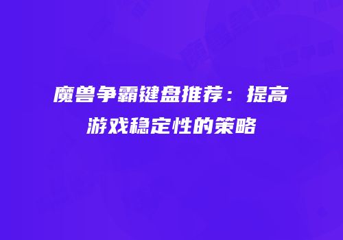 魔兽争霸键盘推荐：提高游戏稳定性的策略