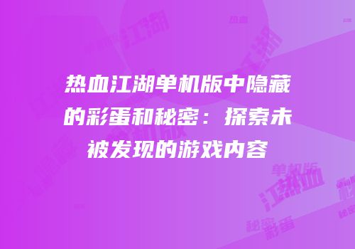 热血江湖单机版中隐藏的彩蛋和秘密：探索未被发现的游戏内容