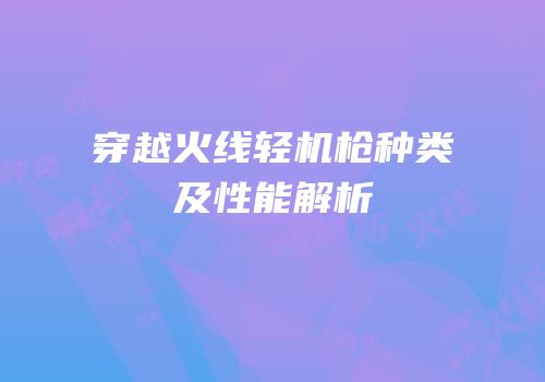 穿越火线轻机枪种类及性能解析