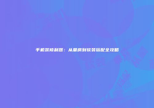 手机装修利器：从量房到软装搭配全攻略