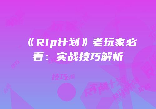 《Rip计划》老玩家必看：实战技巧解析