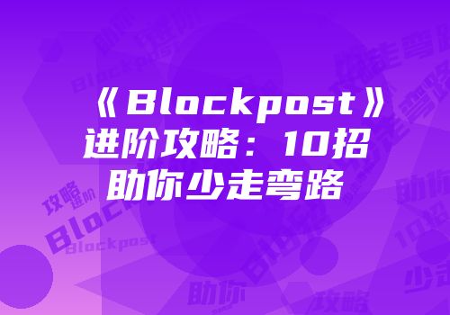 《Blockpost》进阶攻略：10招助你少走弯路