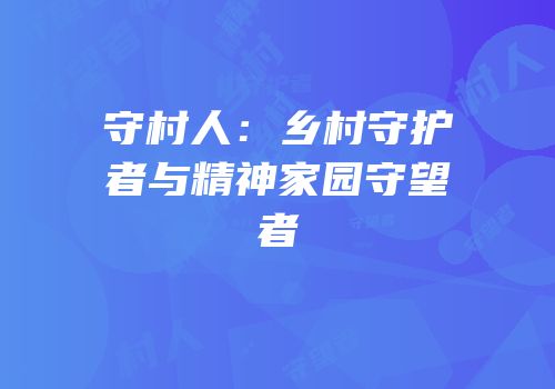 守村人：乡村守护者与精神家园守望者