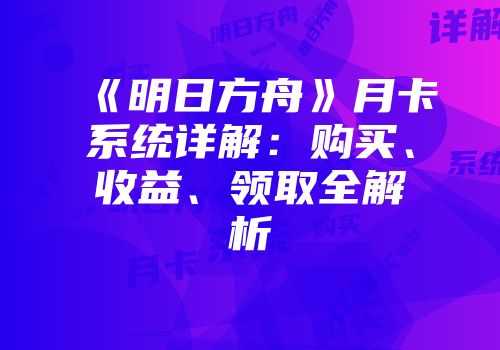 《明日方舟》月卡系统详解：购买、收益、领取全解析