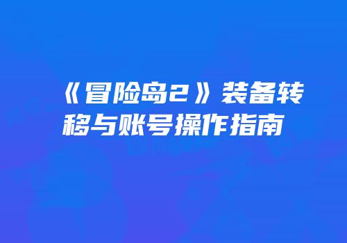 《冒险岛2》装备转移与账号操作指南