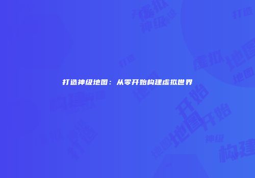打造神级地图：从零开始构建虚拟世界