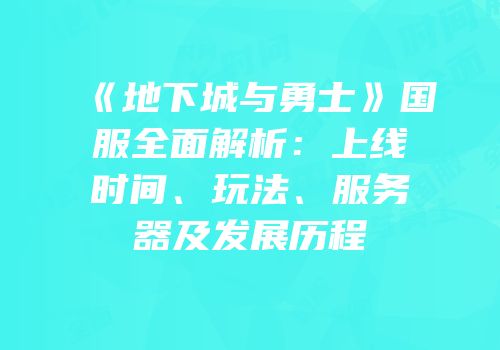《地下城与勇士》国服全面解析：上线时间、玩法、服务器及发展历程