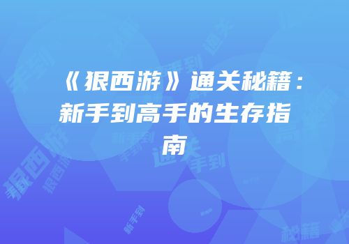 《狠西游》通关秘籍：新手到高手的生存指南