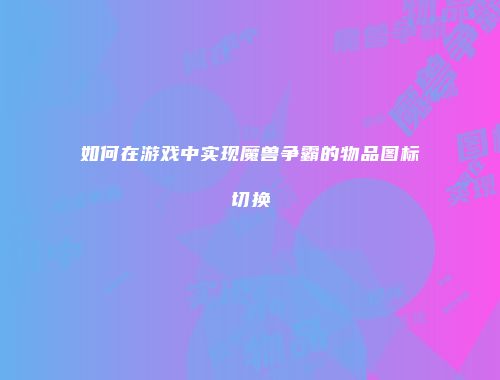 如何在游戏中实现魔兽争霸的物品图标切换