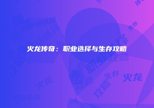 火龙传奇：职业选择与生存攻略