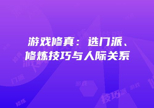 游戏修真：选门派、修炼技巧与人际关系