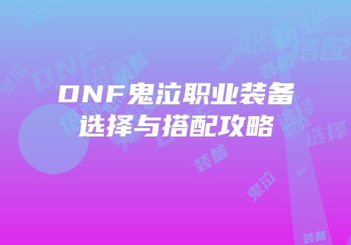 DNF鬼泣职业装备选择与搭配攻略