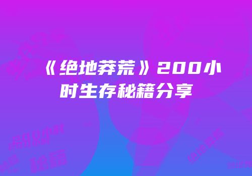 《绝地莽荒》200小时生存秘籍分享