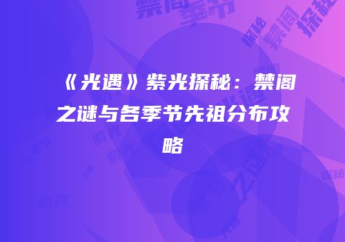 《光遇》紫光探秘：禁阁之谜与各季节先祖分布攻略