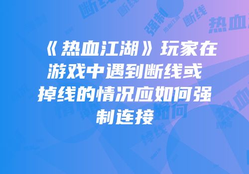 《热血江湖》玩家在游戏中遇到断线或掉线的情况应如何强制连接