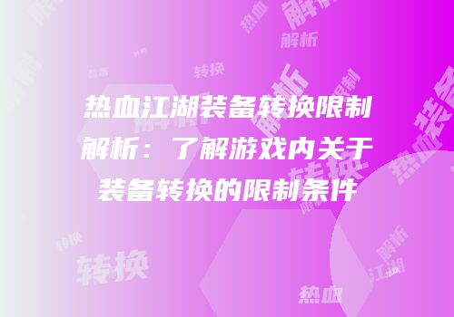 热血江湖装备转换限制解析：了解游戏内关于装备转换的限制条件