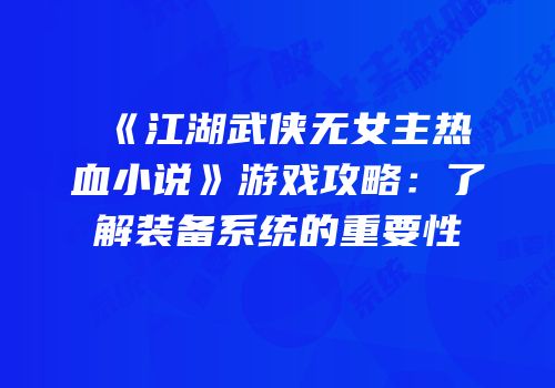 《江湖武侠无女主热血小说》游戏攻略：了解装备系统的重要性