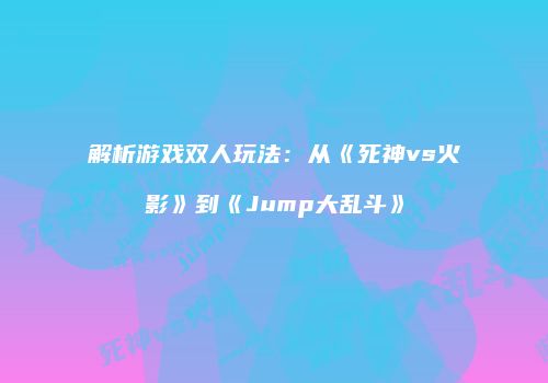 解析游戏双人玩法：从《死神vs火影》到《Jump大乱斗》