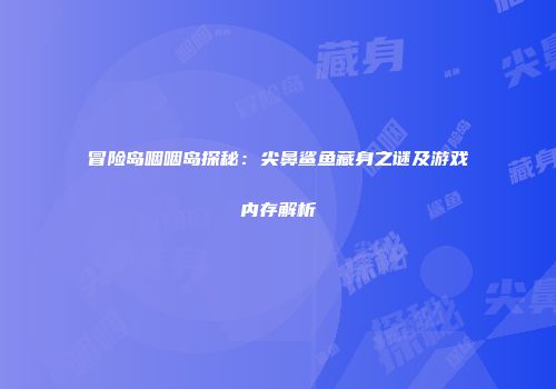 冒险岛咽咽岛探秘：尖鼻鲨鱼藏身之谜及游戏内存解析