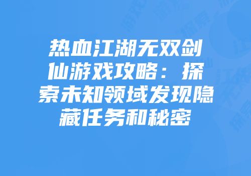 热血江湖无双剑仙游戏攻略：探索未知领域发现隐藏任务和秘密