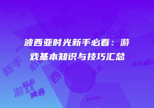 波西亚时光新手必看：游戏基本知识与技巧汇总