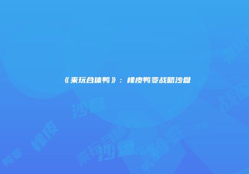 《来玩合体鸭》：橡皮鸭变战略沙盘