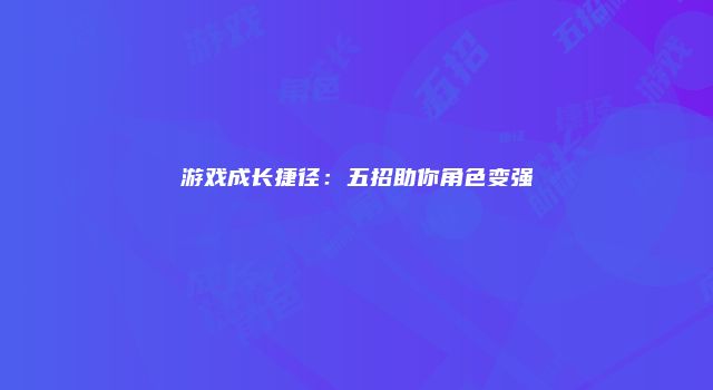 游戏成长捷径：五招助你角色变强