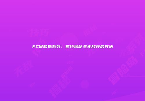 FC冒险岛系列：技巧揭秘与无敌开启方法