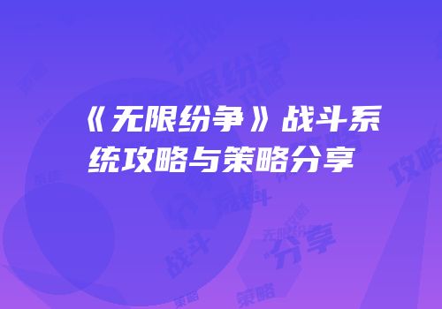《无限纷争》战斗系统攻略与策略分享