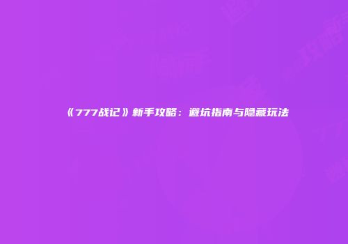 《777战记》新手攻略：避坑指南与隐藏玩法
