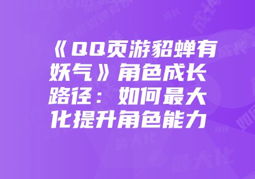 《QQ页游貂蝉有妖气》角色成长路径：如何最大化提升角色能力