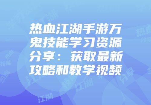 热血江湖手游万鬼技能学习资源分享：获取最新攻略和教学视频