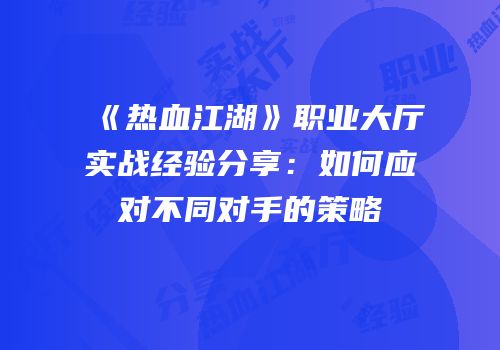 《热血江湖》职业大厅实战经验分享：如何应对不同对手的策略