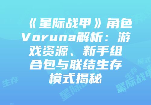 《星际战甲》角色Voruna解析：游戏资源、新手组合包与联结生存模式揭秘