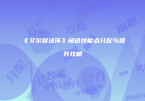 《艾尔登法环》角色技能点分配与提升攻略