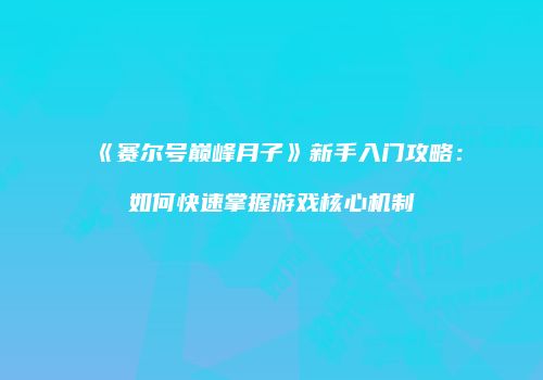 《赛尔号巅峰月子》新手入门攻略：如何快速掌握游戏核心机制